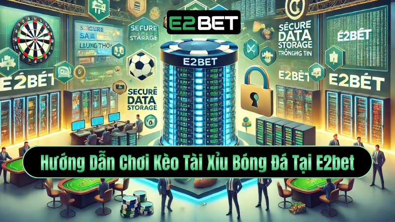 Hướng Dẫn Chơi Kèo Tài Xỉu Bóng Đá Tại E2bet – Trải Nghiệm Cảm Giác Đỉnh Cao